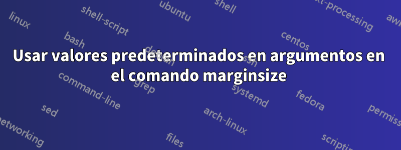 Usar valores predeterminados en argumentos en el comando marginsize