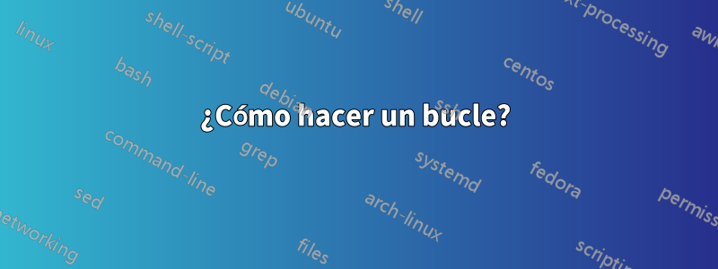 ¿Cómo hacer un bucle?