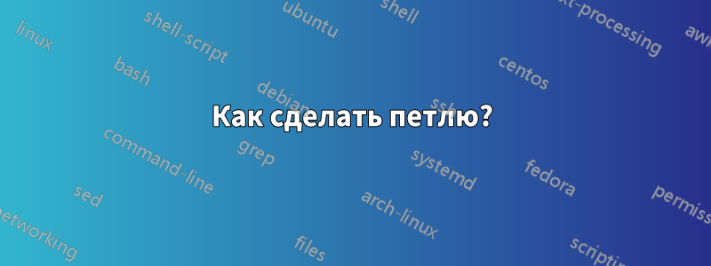 Как сделать петлю?