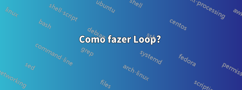 Como fazer Loop?