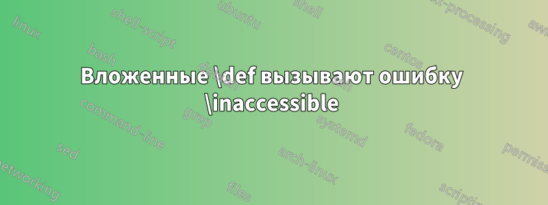 Вложенные \def вызывают ошибку \inaccessible