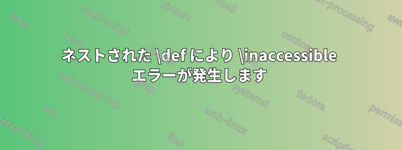 ネストされた \def により \inaccessible エラーが発生します