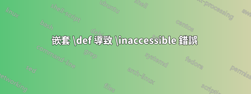 嵌套 \def 導致 \inaccessible 錯誤