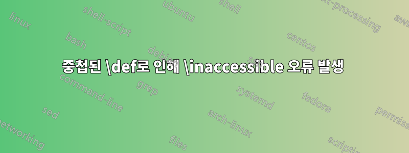 중첩된 \def로 인해 \inaccessible 오류 발생