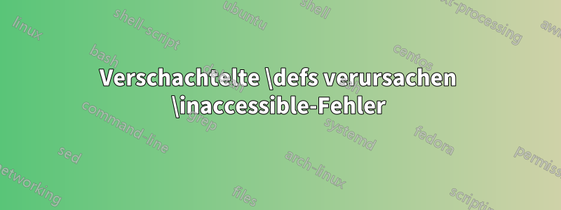 Verschachtelte \defs verursachen \inaccessible-Fehler