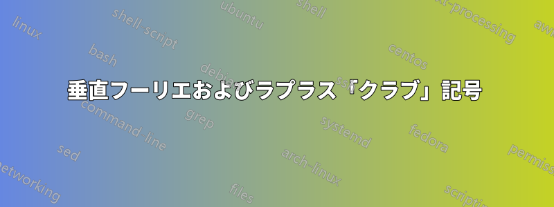 垂直フーリエおよびラプラス「クラブ」記号