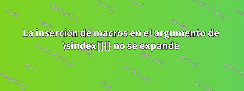 La inserción de macros en el argumento de \sindex[]{} no se expande