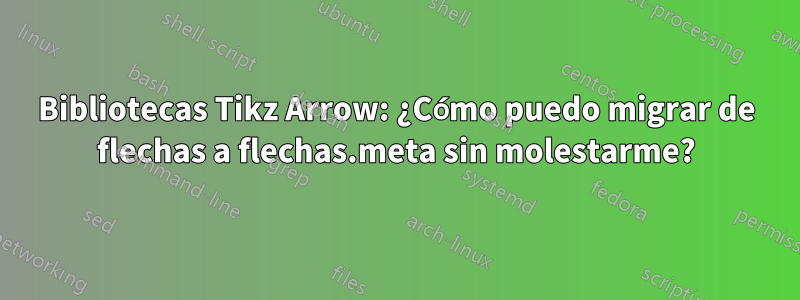 Bibliotecas Tikz Arrow: ¿Cómo puedo migrar de flechas a flechas.meta sin molestarme?