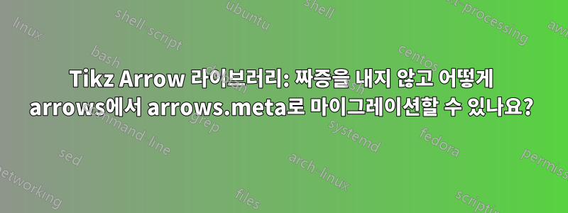 Tikz Arrow 라이브러리: 짜증을 내지 않고 어떻게 arrows에서 arrows.meta로 마이그레이션할 수 있나요?