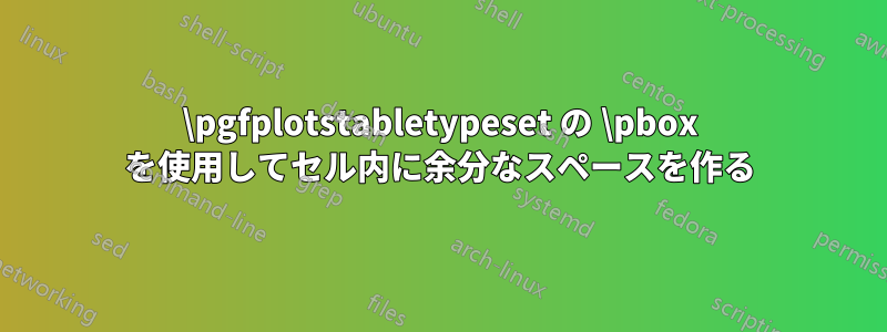 \pgfplotstabletypeset の \pbox を使用してセル内に余分なスペースを作る