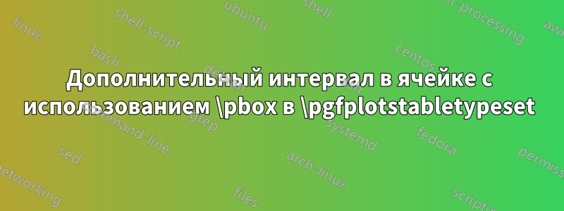 Дополнительный интервал в ячейке с использованием \pbox в \pgfplotstabletypeset