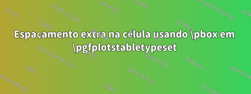 Espaçamento extra na célula usando \pbox em \pgfplotstabletypeset