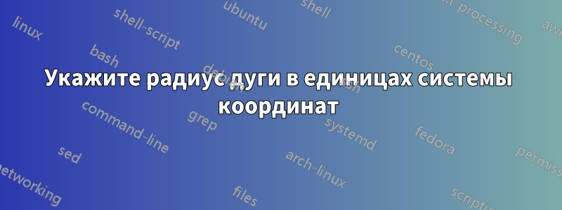 Укажите радиус дуги в единицах системы координат