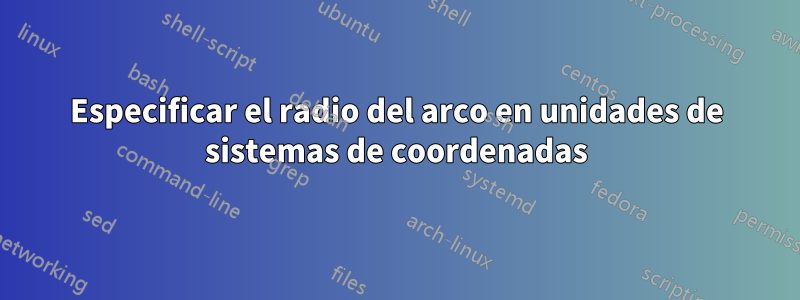 Especificar el radio del arco en unidades de sistemas de coordenadas