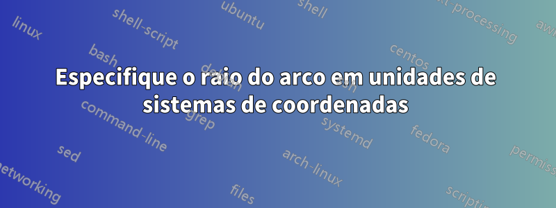 Especifique o raio do arco em unidades de sistemas de coordenadas