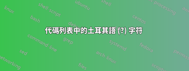 代碼列表中的土耳其語 (?) 字符