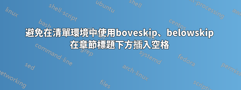 避免在清單環境中使用boveskip、belowskip 在章節標題下方插入空格