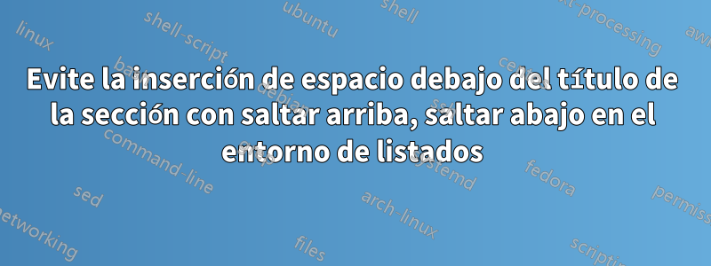 Evite la inserción de espacio debajo del título de la sección con saltar arriba, saltar abajo en el entorno de listados