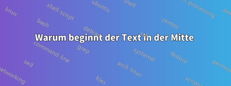 Warum beginnt der Text in der Mitte