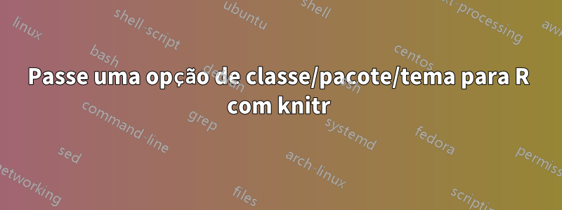 Passe uma opção de classe/pacote/tema para R com knitr