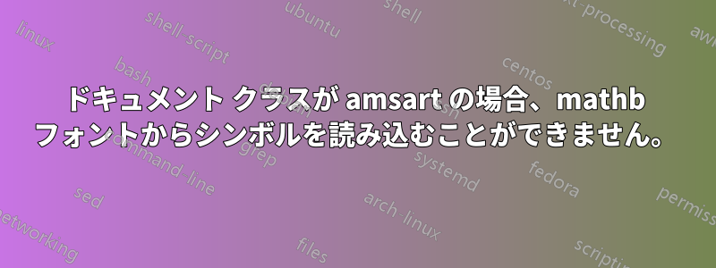 ドキュメント クラスが amsart の場合、mathb フォントからシンボルを読み込むことができません。