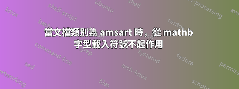 當文檔類別為 amsart 時，從 mathb 字型載入符號不起作用