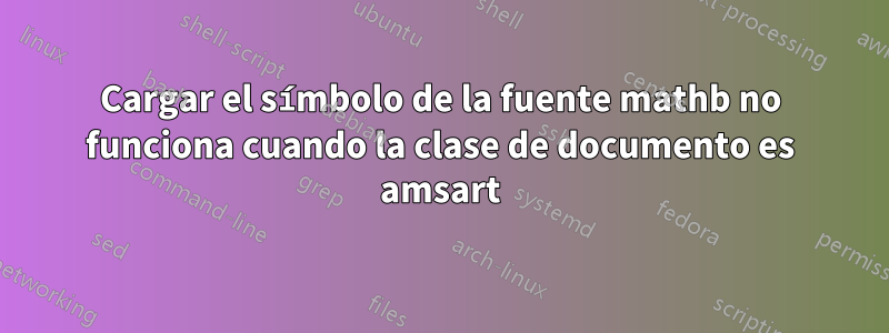 Cargar el símbolo de la fuente mathb no funciona cuando la clase de documento es amsart