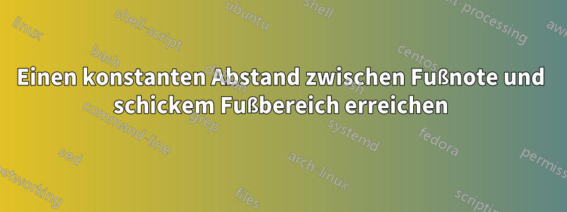 Einen konstanten Abstand zwischen Fußnote und schickem Fußbereich erreichen