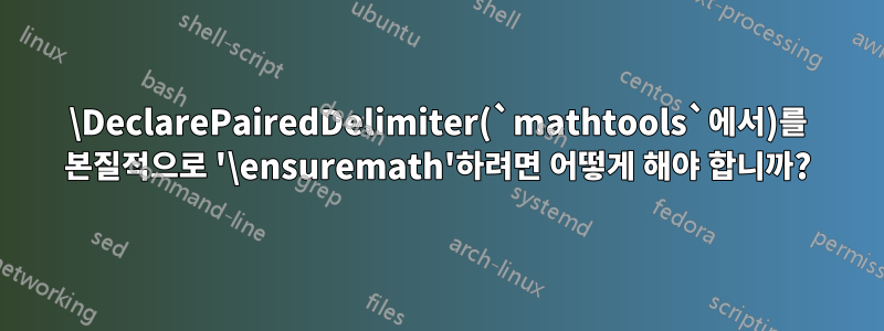 \DeclarePairedDelimiter(`mathtools`에서)를 본질적으로 '\ensuremath'하려면 어떻게 해야 합니까?