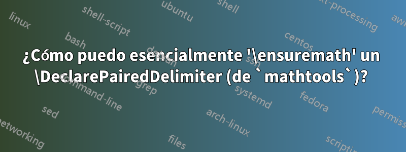 ¿Cómo puedo esencialmente '\ensuremath' un \DeclarePairedDelimiter (de `mathtools`)?