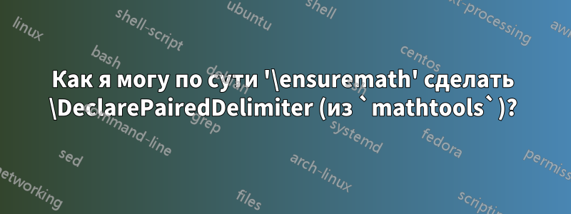 Как я могу по сути '\ensuremath' сделать \DeclarePairedDelimiter (из `mathtools`)?