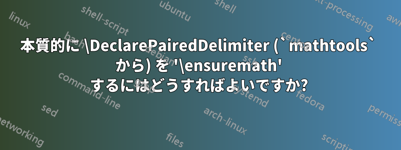 本質的に \DeclarePairedDelimiter (`mathtools` から) を '\ensuremath' するにはどうすればよいですか?