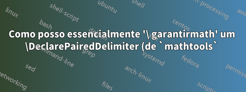 Como posso essencialmente '\ garantirmath' um \DeclarePairedDelimiter (de `mathtools`)?