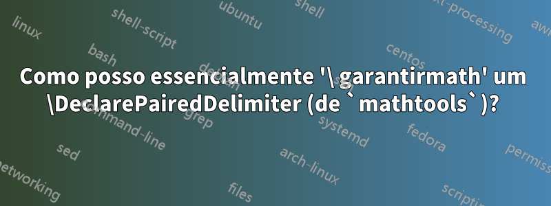 Como posso essencialmente '\ garantirmath' um \DeclarePairedDelimiter (de `mathtools`)?