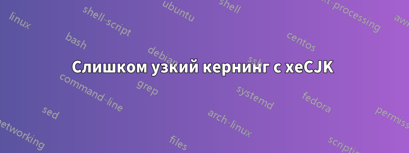 Слишком узкий кернинг с xeCJK