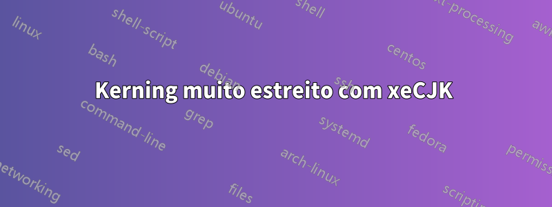 Kerning muito estreito com xeCJK