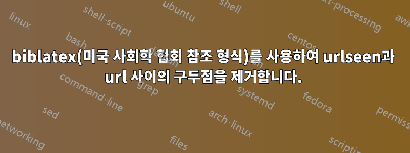 biblatex(미국 사회학 협회 참조 형식)를 사용하여 urlseen과 url 사이의 구두점을 제거합니다.