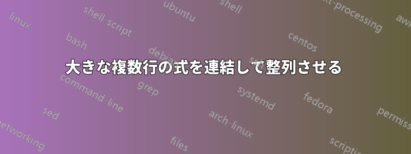 大きな複数行の式を連結して整列させる