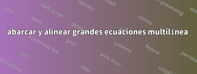 abarcar y alinear grandes ecuaciones multilínea