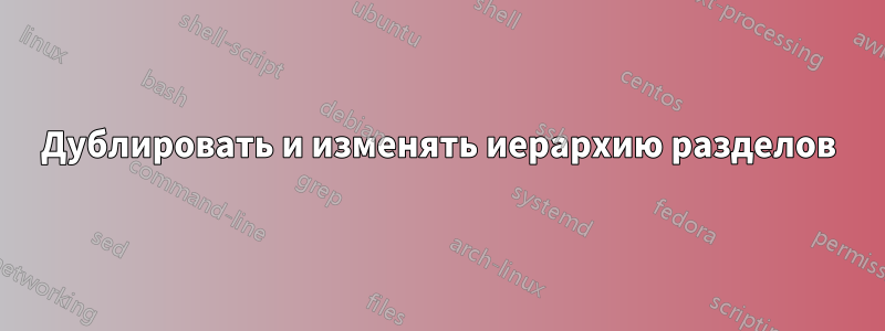 Дублировать и изменять иерархию разделов