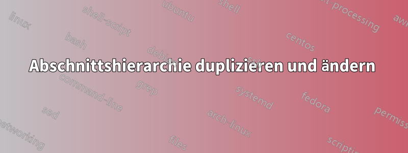 Abschnittshierarchie duplizieren und ändern