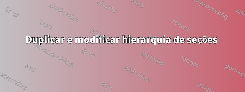 Duplicar e modificar hierarquia de seções