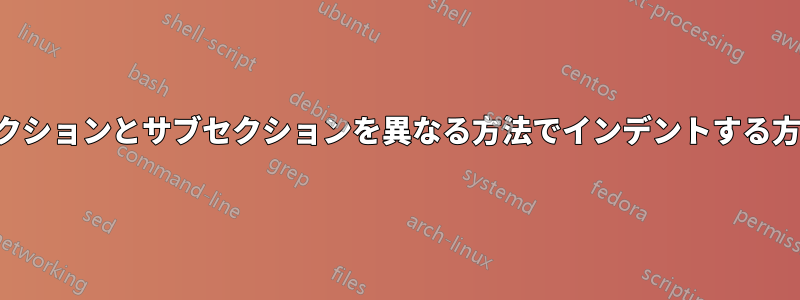 セクションとサブセクションを異なる方法でインデントする方法