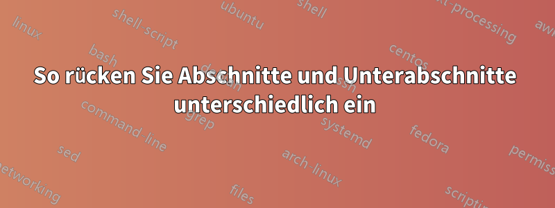 So rücken Sie Abschnitte und Unterabschnitte unterschiedlich ein