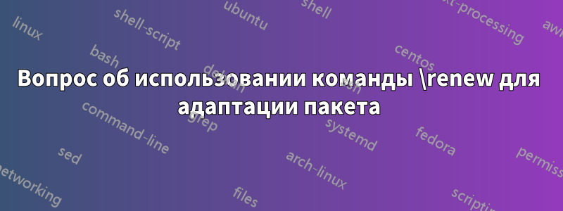 Вопрос об использовании команды \renew для адаптации пакета