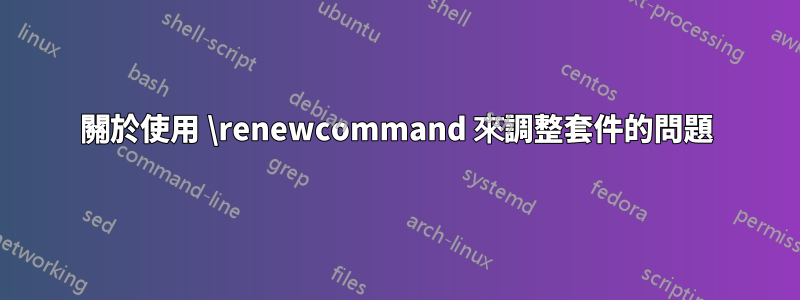 關於使用 \renewcommand 來調整套件的問題