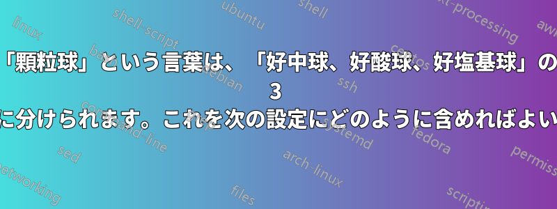 「顆粒球」という言葉は、「好中球、好酸球、好塩基球」の 3 つのカテゴリに分けられます。これを次の設定にどのように含めればよいでしょうか。