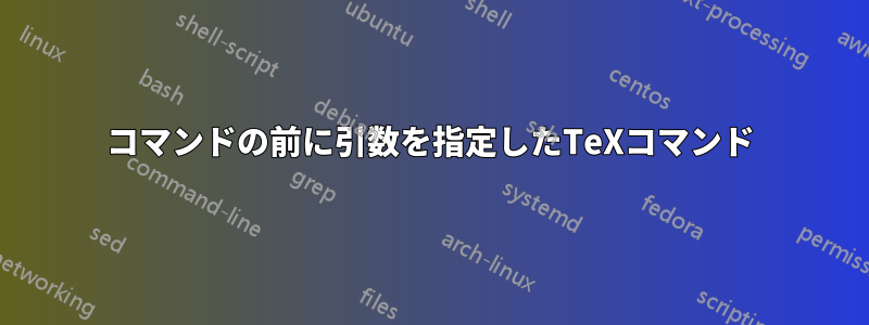 コマンドの前に引数を指定したTeXコマンド