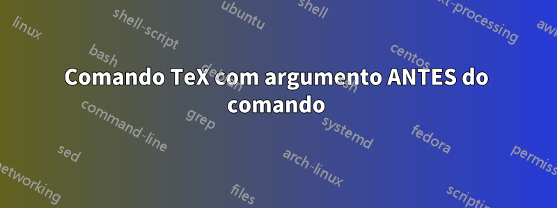 Comando TeX com argumento ANTES do comando