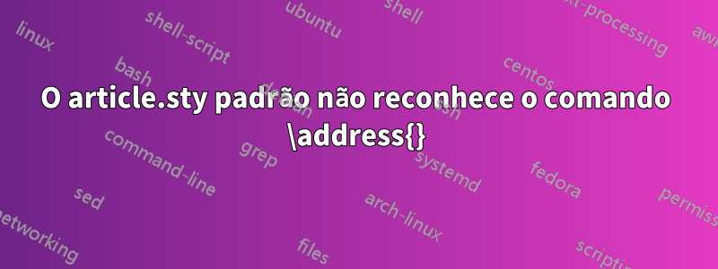 O article.sty padrão não reconhece o comando \address{}